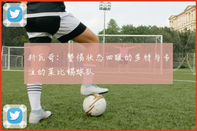 科瓦奇：警惕状态回暖的多特与专注的莱比锡球队
