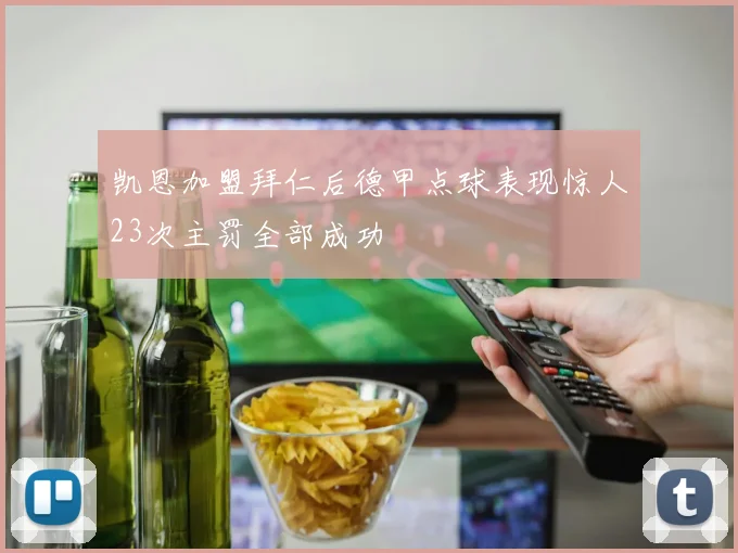 凯恩加盟拜仁后德甲点球表现惊人23次主罚全部成功