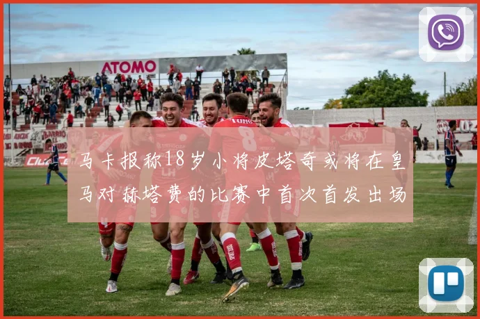 马卡报称18岁小将皮塔奇或将在皇马对赫塔费的比赛中首次首发出场