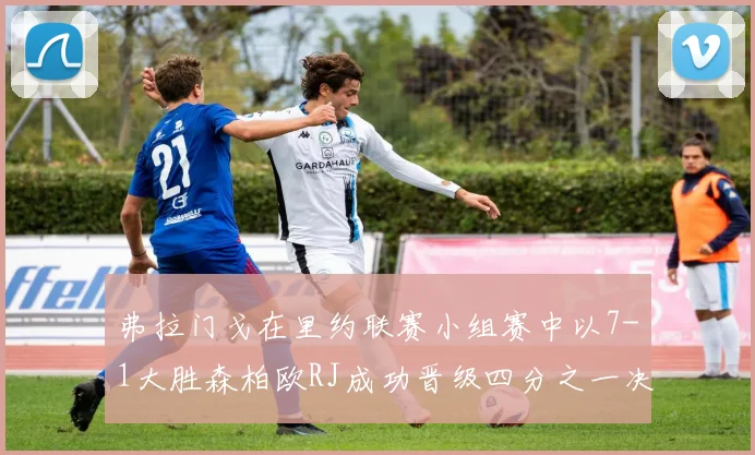 弗拉门戈在里约联赛小组赛中以7-1大胜森柏欧RJ成功晋级四分之一决赛