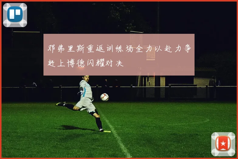 邓弗里斯重返训练场全力以赴力争赶上博德闪耀对决