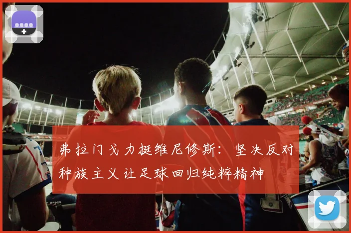 弗拉门戈力挺维尼修斯：坚决反对种族主义让足球回归纯粹精神