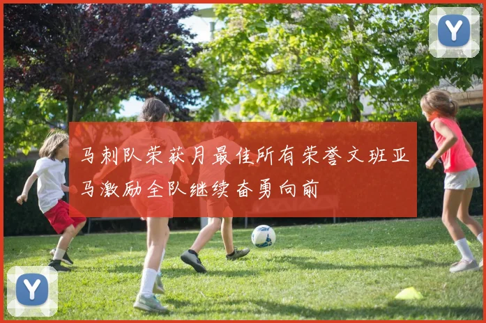 马刺队荣获月最佳所有荣誉文班亚马激励全队继续奋勇向前