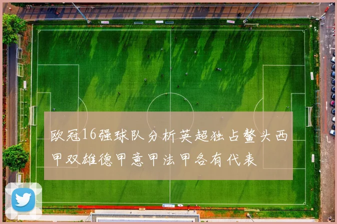 欧冠16强球队分析英超独占鳌头西甲双雄德甲意甲法甲各有代表