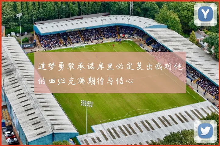 追梦勇敢承诺库里必定复出我对他的回归充满期待与信心